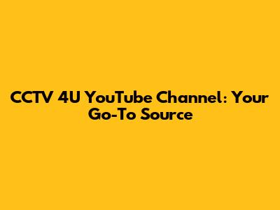 CCTV 4U YouTube Channel: Your Go-To Source