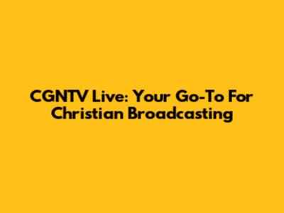 CGNTV Live: Your Go-To For Christian Broadcasting