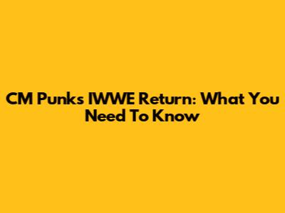 CM Punk's IWWE Return: What You Need To Know