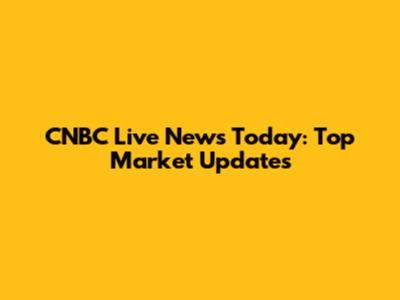 CNBC Live News Today: Top Market Updates