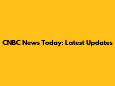 CNBC News Today: Latest Updates