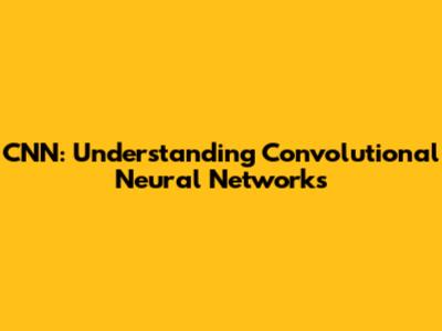 CNN: Understanding Convolutional Neural Networks
