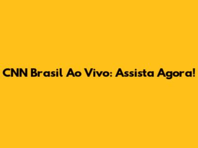 CNN Brasil Ao Vivo: Assista Agora!