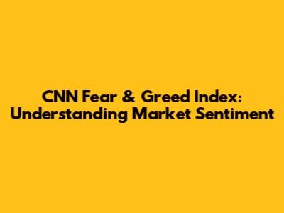 CNN Fear & Greed Index: Understanding Market Sentiment