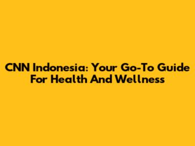 CNN Indonesia: Your Go-To Guide For Health And Wellness