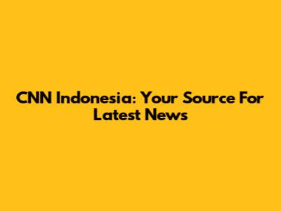 CNN Indonesia: Your Source For Latest News