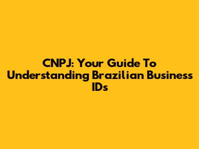 CNPJ: Your Guide To Understanding Brazilian Business IDs