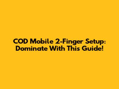 COD Mobile 2-Finger Setup: Dominate With This Guide!