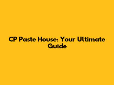 CP Paste House: Your Ultimate Guide