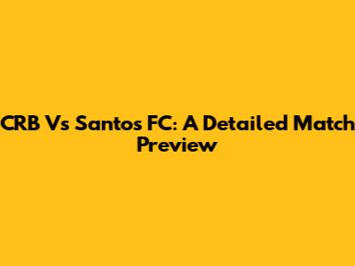 CRB Vs Santos FC: A Detailed Match Preview