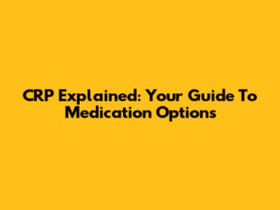 CRP Explained: Your Guide To Medication Options