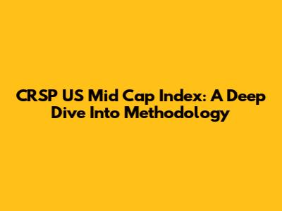 CRSP US Mid Cap Index: A Deep Dive Into Methodology