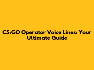 CS:GO Operator Voice Lines: Your Ultimate Guide