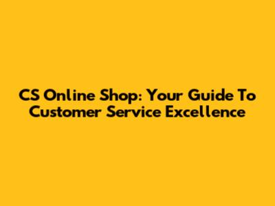 CS Online Shop: Your Guide To Customer Service Excellence