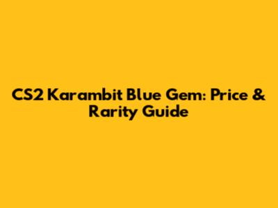 CS2 Karambit Blue Gem: Price & Rarity Guide