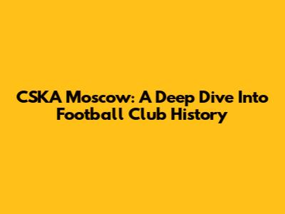 CSKA Moscow: A Deep Dive Into Football Club History