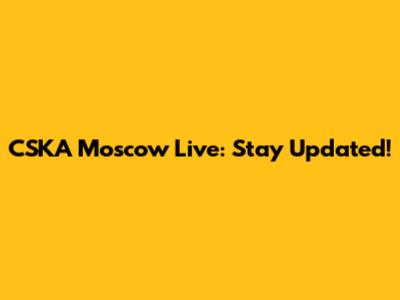 CSKA Moscow Live: Stay Updated!