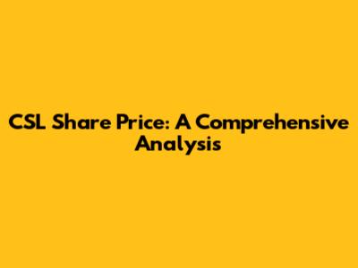 CSL Share Price: A Comprehensive Analysis