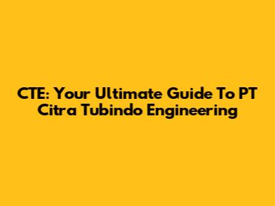 CTE: Your Ultimate Guide To PT Citra Tubindo Engineering
