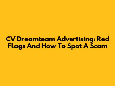 CV Dreamteam Advertising: Red Flags And How To Spot A Scam
