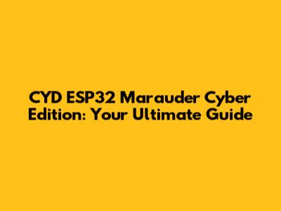 CYD ESP32 Marauder Cyber Edition: Your Ultimate Guide