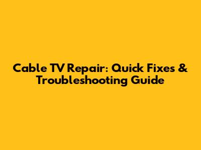 Cable TV Repair: Quick Fixes & Troubleshooting Guide