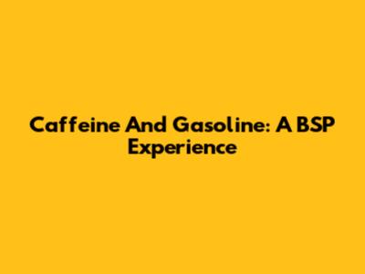 Caffeine And Gasoline: A BSP Experience