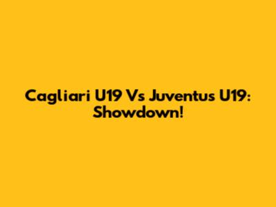 Cagliari U19 Vs Juventus U19: Showdown!