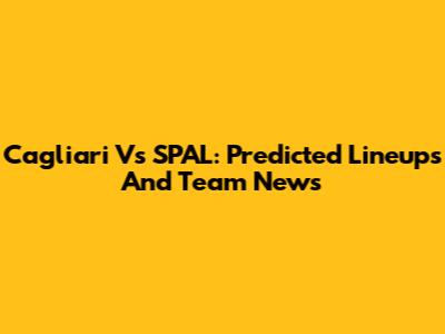 Cagliari Vs SPAL: Predicted Lineups And Team News