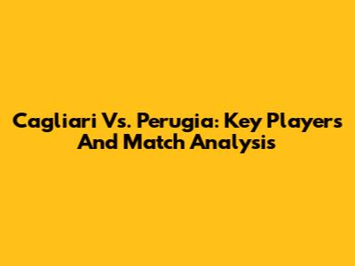 Cagliari Vs. Perugia: Key Players And Match Analysis