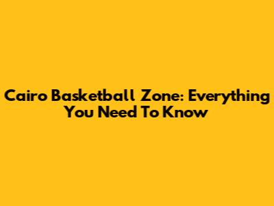 Cairo Basketball Zone: Everything You Need To Know