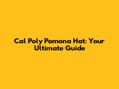 Cal Poly Pomona Hat: Your Ultimate Guide