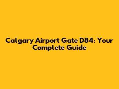 Calgary Airport Gate D84: Your Complete Guide
