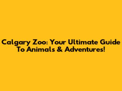 Calgary Zoo: Your Ultimate Guide To Animals & Adventures!