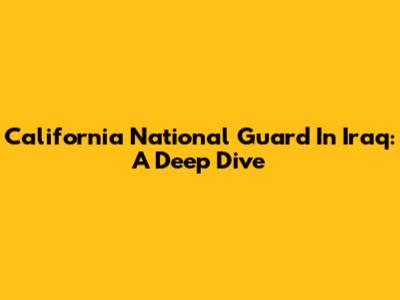 California National Guard In Iraq: A Deep Dive