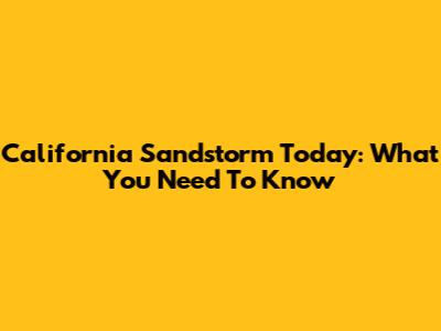 California Sandstorm Today: What You Need To Know