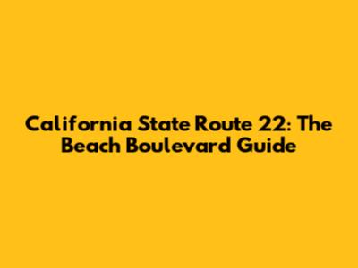 California State Route 22: The Beach Boulevard Guide