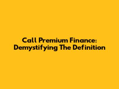 Call Premium Finance: Demystifying The Definition