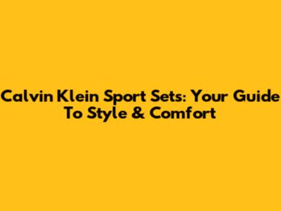 Calvin Klein Sport Sets: Your Guide To Style & Comfort