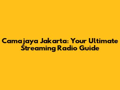 Camajaya Jakarta: Your Ultimate Streaming Radio Guide