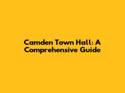 Camden Town Hall: A Comprehensive Guide