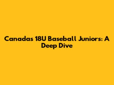 Canada's 18U Baseball Juniors: A Deep Dive