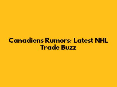 Canadiens Rumors: Latest NHL Trade Buzz