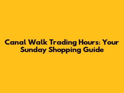 Canal Walk Trading Hours: Your Sunday Shopping Guide