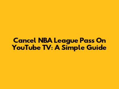 Cancel NBA League Pass On YouTube TV: A Simple Guide