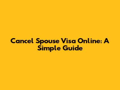 Cancel Spouse Visa Online: A Simple Guide