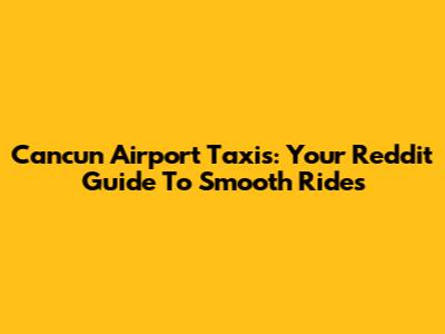 Cancun Airport Taxis: Your Reddit Guide To Smooth Rides