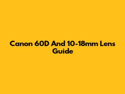 Canon 60D And 10-18mm Lens Guide