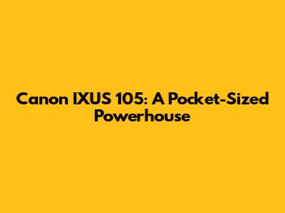 Canon IXUS 105: A Pocket-Sized Powerhouse