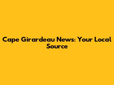 Cape Girardeau News: Your Local Source